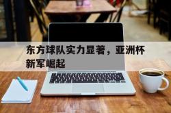 开云APP-东方球队实力显著，亚洲杯新军崛起