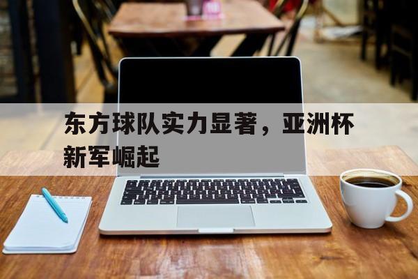 东方球队实力显著，亚洲杯新军崛起